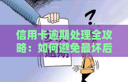 信用卡逾期处理全攻略：如何避免最坏后果，解决问题的方法是什么？