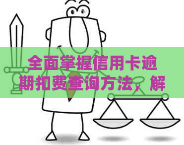 全面掌握信用卡逾期扣费查询方法，解决信用卡相关问题