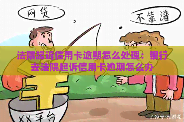 法院起诉信用卡逾期怎么处理：银行去法院起诉信用卡逾期怎么办