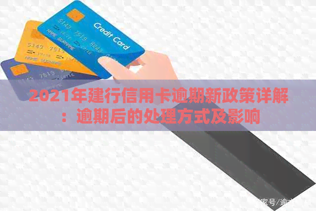 2021年建行信用卡逾期新政策详解：逾期后的处理方式及影响