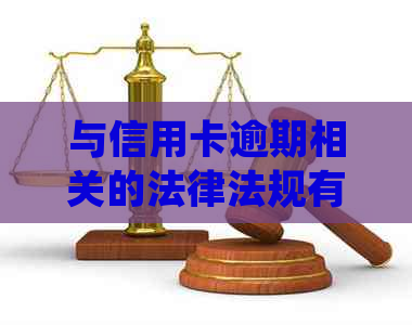 与信用卡逾期相关的法律法规有哪些？