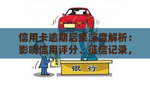 信用卡逾期后果深度解析：影响信用评分、记录，甚至法律诉讼