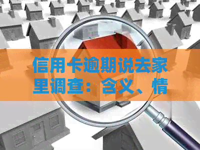 信用卡逾期说去家里调查：含义、情况与走访