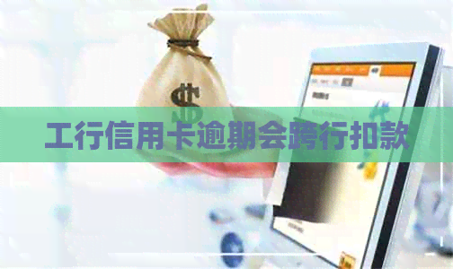 工行信用卡逾期会跨行扣款