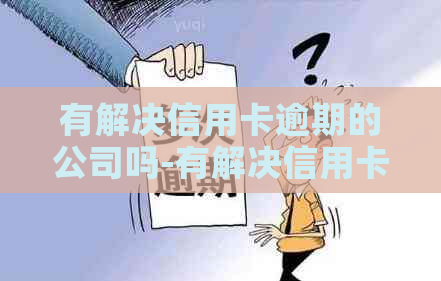 有解决信用卡逾期的公司吗-有解决信用卡逾期的公司吗知乎