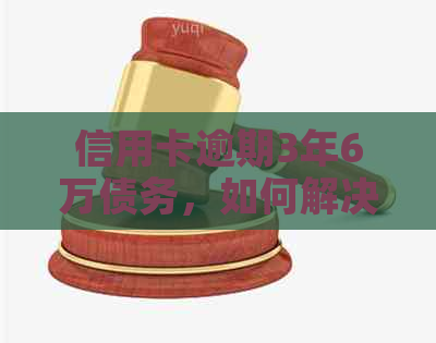 信用卡逾期3年6万债务，如何解决？