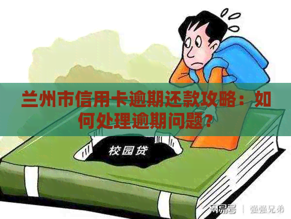 兰州市信用卡逾期还款攻略：如何处理逾期问题？