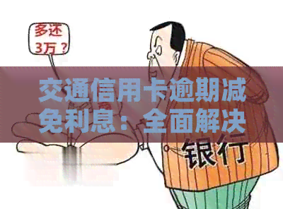 交通信用卡逾期减免利息：全面解决方案与实用建议