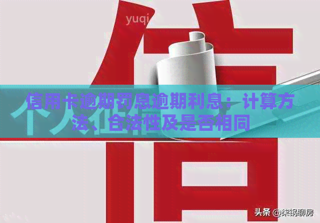 信用卡逾期罚息逾期利息：计算方法、合法性及是否相同