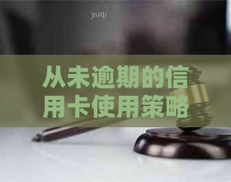 从未逾期的信用卡使用策略与技巧，让你始保持良好的信用记录