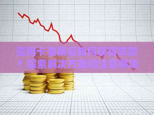 信用卡逾期后如何获得贷款？探索解决方案和注意事项
