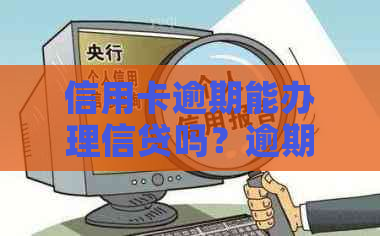 信用卡逾期能办理信贷吗？逾期后如何办理贷款和信用卡？