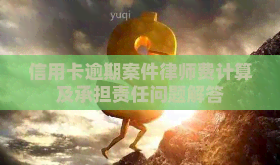 信用卡逾期案件律师费计算及承担责任问题解答
