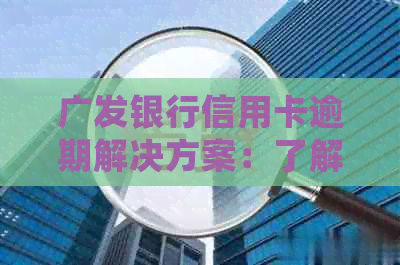 广发银行信用卡逾期解决方案：了解具体条款、处理流程及如何避免逾期