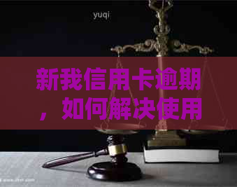 新我信用卡逾期，如何解决使用难题？