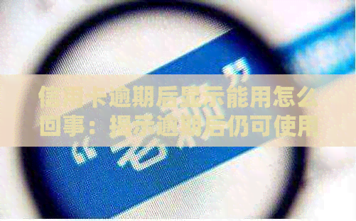 信用卡逾期后显示能用怎么回事：揭示逾期后仍可使用的疑问与解决
