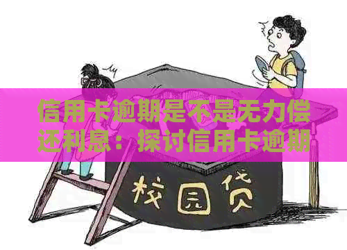 信用卡逾期是不是无力偿还利息：探讨信用卡逾期还款问题