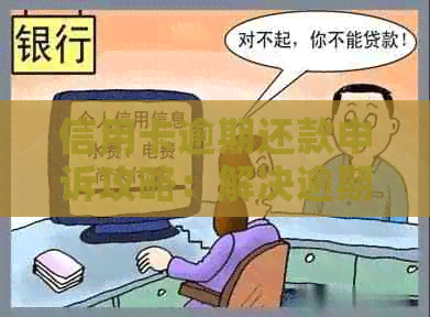 信用卡逾期还款申诉攻略：解决逾期问题的有效方法