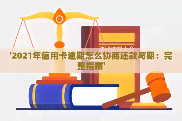 '2021年信用卡逾期怎么协商还款与期：完整指南'