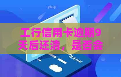 工行信用卡逾期9天后还清，是否会对个人信用产生影响及如何解决逾期问题？