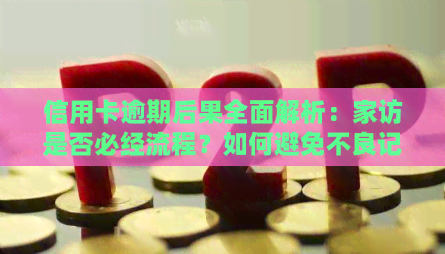 信用卡逾期后果全面解析：家访是否必经流程？如何避免不良记录影响？