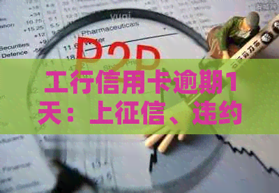 工行信用卡逾期1天：上、违约金计算及影响、协商减免