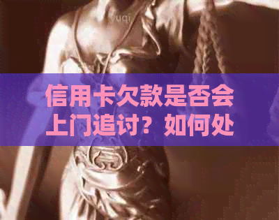 信用卡欠款是否会上门追讨？如何处理信用卡欠款以避免不必要的麻烦？