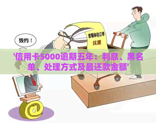'信用卡5000逾期五年：利息、黑名单、处理方式及最还款金额'