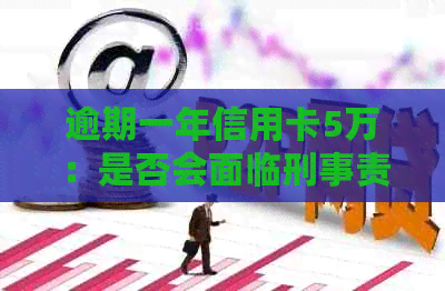 逾期一年信用卡5万：是否会面临刑事责任？