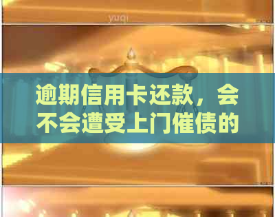 逾期信用卡还款，会不会遭受上门催债的困扰？