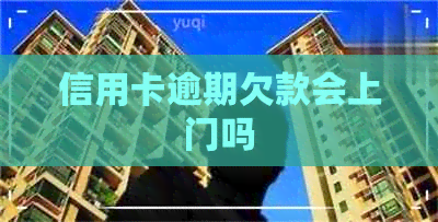 信用卡逾期欠款会上门吗