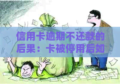 信用卡逾期不还款的后果：卡被停用后如何恢复信用及解决办法