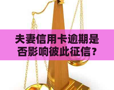 夫妻信用卡逾期是否影响彼此？如何解决这一问题？