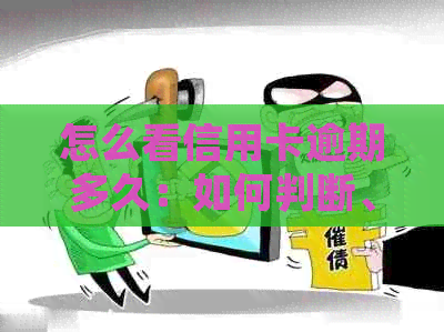 怎么看信用卡逾期多久：如何判断、处理以及可能的后果