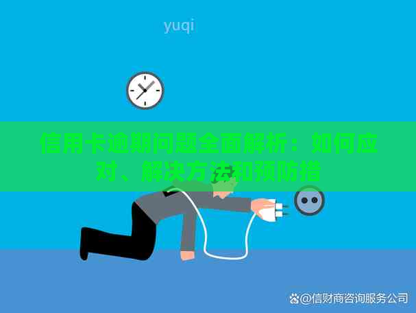 信用卡逾期问题全面解析：如何应对、解决方法和预防措
