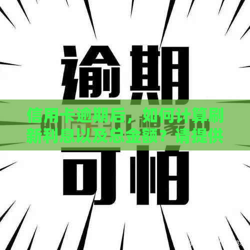 信用卡逾期后，如何计算刷新利息以及总金额？请提供详细解答。