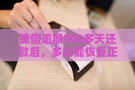 捷信逾期900多天还款后，多久能恢复正常信用？解答用户关心的恢复时间问题