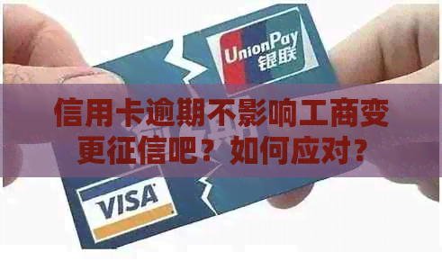信用卡逾期不影响工商变更吧？如何应对？