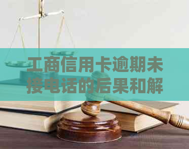 工商信用卡逾期未接电话的后果和解决办法
