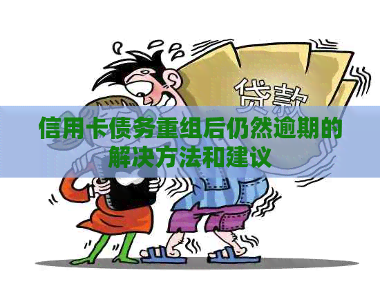 信用卡债务重组后仍然逾期的解决方法和建议