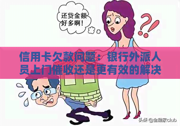 信用卡欠款问题：银行外派人员上门还是更有效的解决方法？