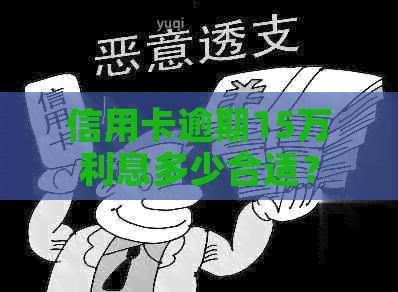 信用卡逾期15万利息多少合适？