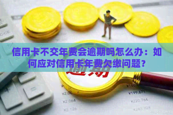 信用卡不交年费会逾期吗怎么办：如何应对信用卡年费欠缴问题？