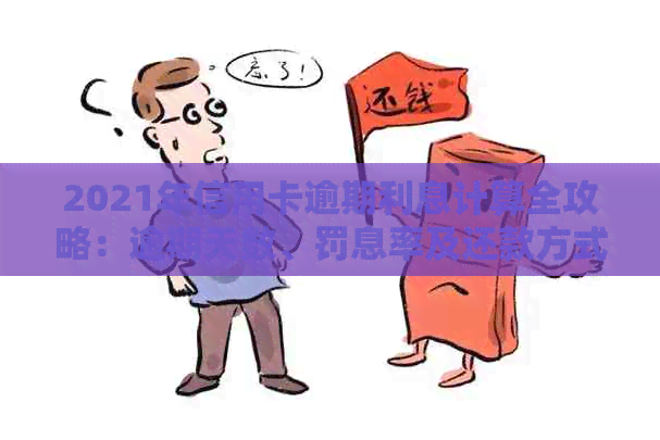 2021年信用卡逾期利息计算全攻略：逾期天数、罚息率及还款方式详解