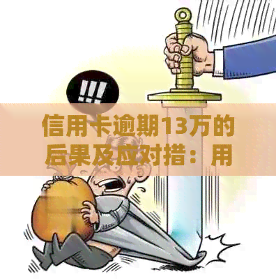 信用卡逾期13万的后果及应对措：用户全面指南