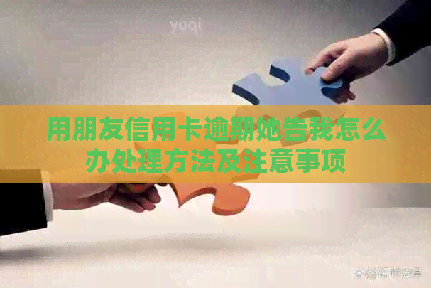用朋友信用卡逾期她告我怎么办处理方法及注意事项