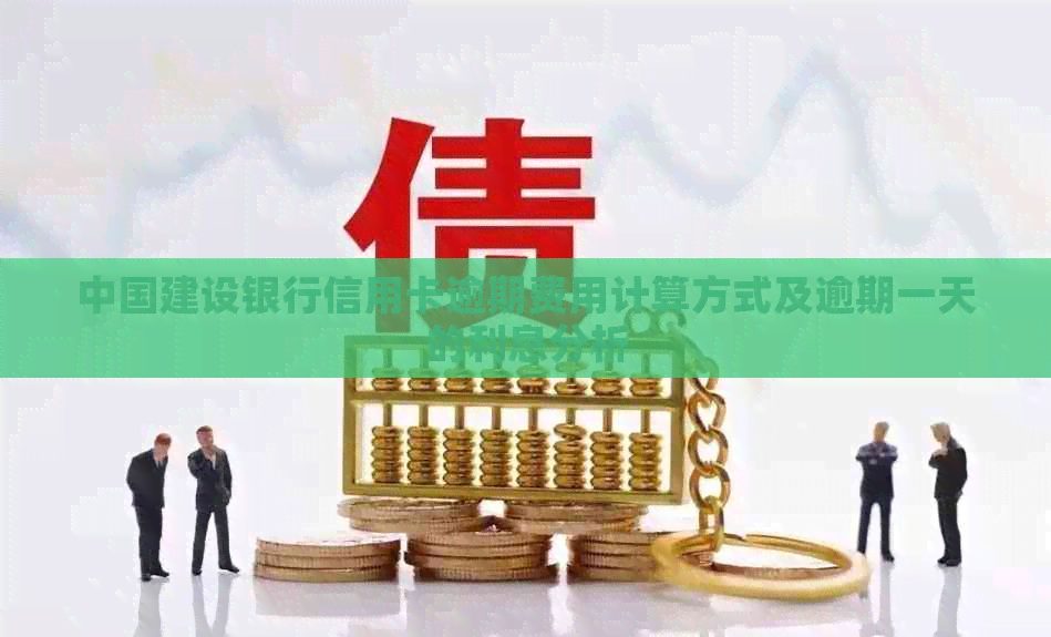 中国建设银行信用卡逾期费用计算方式及逾期一天的利息分析