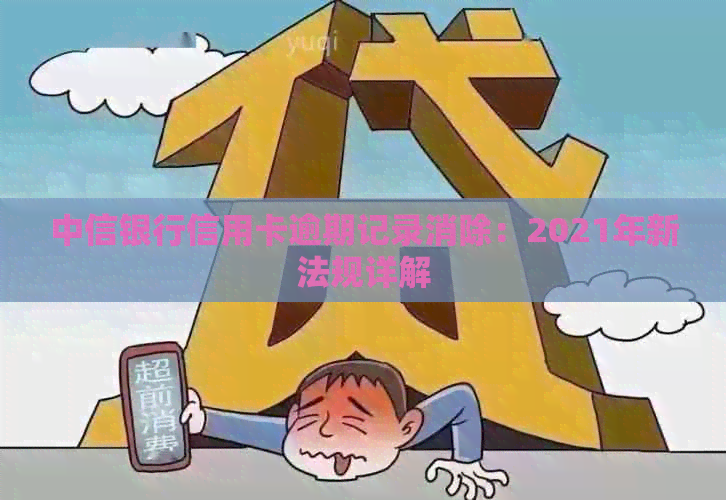 中信银行信用卡逾期记录消除：2021年新法规详解