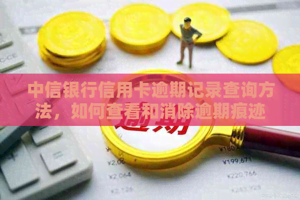 中信银行信用卡逾期记录查询方法，如何查看和消除逾期痕迹