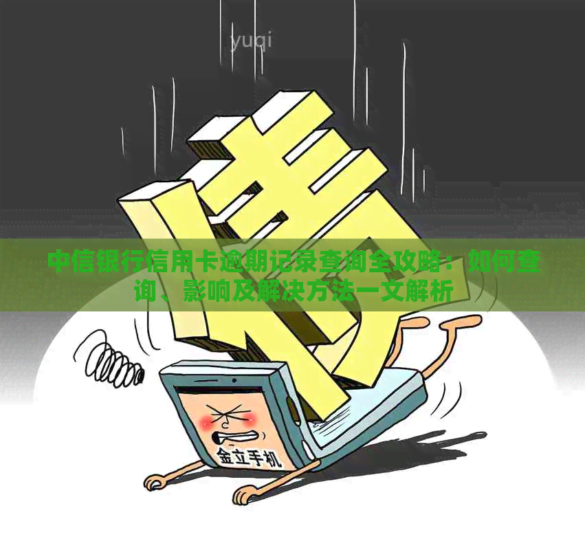 中信银行信用卡逾期记录查询全攻略：如何查询、影响及解决方法一文解析